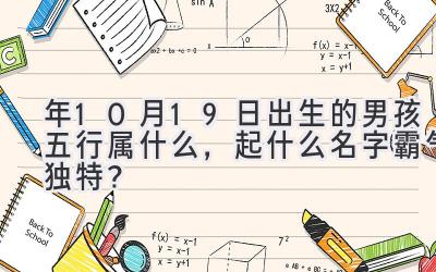  2020年10月19日出生的男孩五行属什么，起什么名字霸气独特？ 