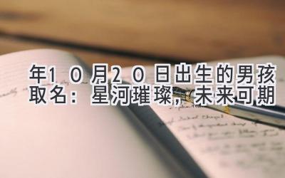  2020年10月20日出生的男孩取名：星河璀璨，未来可期 