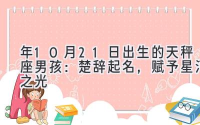  2020年10月21日出生的天秤座男孩：楚辞起名，赋予星河之光 