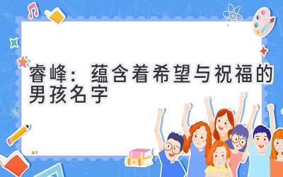   睿峰：蕴含着希望与祝福的男孩名字  