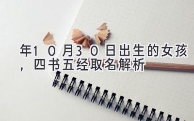   2020年10月30日出生的女孩，四书五经取名解析  