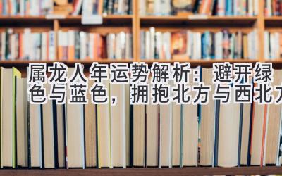   属龙人2020年运势解析：避开绿色与蓝色，拥抱北方与西北方  