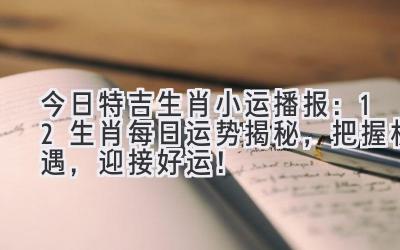   今日特吉生肖小运播报：12生肖每日运势揭秘，把握机遇，迎接好运！ 