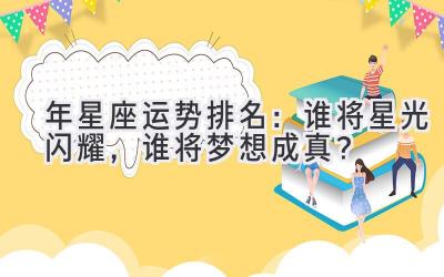  2020年星座运势排名：谁将星光闪耀，谁将梦想成真？ 