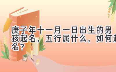  庚子年十一月一日出生的男孩起名，五行属什么，如何起名？ 