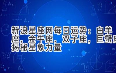  新浪星座网每日运势：白羊座，金牛座，双子座，巨蟹座 揭秘星象力量 