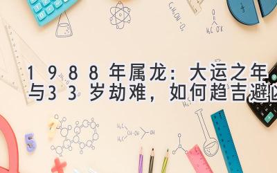  1988年属龙：大运之年与33岁劫难，如何趋吉避凶 