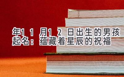   2020年11月12日出生的男孩起名：蕴藏着星辰的祝福 