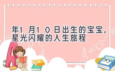   2021年1月10日出生的宝宝，星光闪耀的人生旅程 