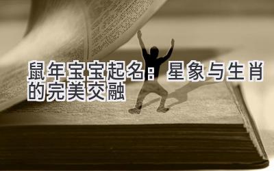   鼠年宝宝起名：星象与生肖的完美交融 