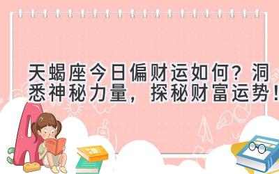  天蝎座今日偏财运如何？  洞悉神秘力量，探秘财富运势！ 