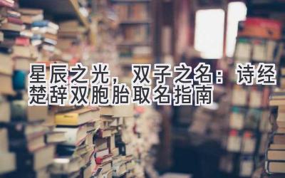  星辰之光，双子之名：诗经楚辞双胞胎取名指南 