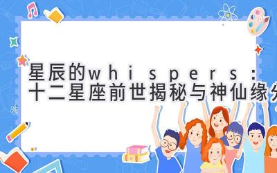  星辰的 whispers：十二星座前世揭秘与神仙缘分 