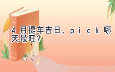  4月提车吉日，pick哪天最旺？  