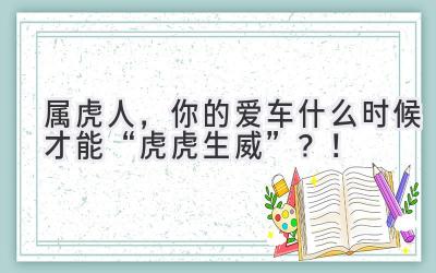   属虎人，你的爱车什么时候才能“虎虎生威”？！  