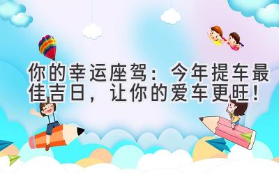   你的幸运座驾：今年提车最佳吉日，让你的爱车更旺！ 