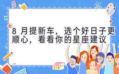  8月提新车，选个好日子更顺心，看看你的星座建议 