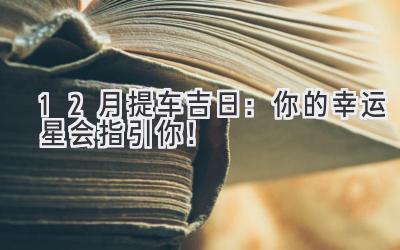  12月提车吉日：你的幸运星会指引你！ 