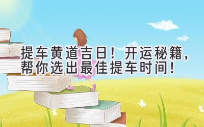   2024提车黄道吉日！开运秘籍，帮你选出最佳提车时间！ 