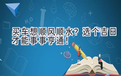   买车想顺风顺水？选个吉日才能事事亨通！ 