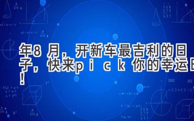  2021年8月，开新车最吉利的日子，快来pick你的幸运日！ 