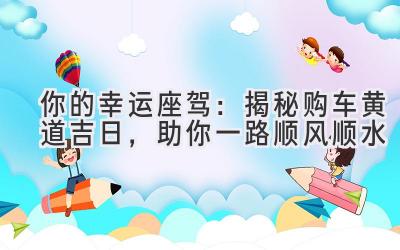  你的幸运座驾：揭秘购车黄道吉日，助你一路顺风顺水 