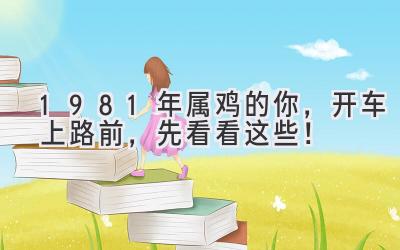  1981年属鸡的你，开车上路前，先看看这些！ 