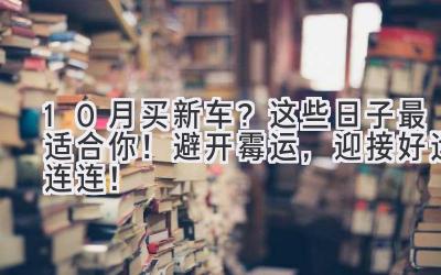  10月买新车？这些日子最适合你！避开霉运，迎接好运连连！ 