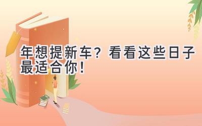  2024年想提新车？看看这些日子最适合你！ 