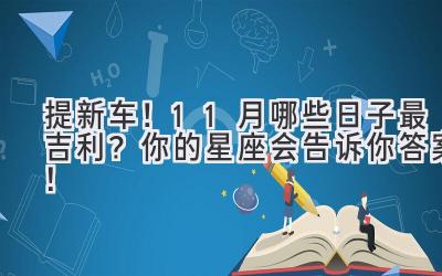   提新车！11月哪些日子最吉利？你的星座会告诉你答案！ 