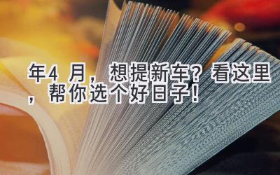  2024年4月，想提新车？看这里，帮你选个好日子！ 