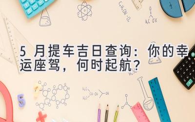   5月提车吉日查询：你的幸运座驾，何时起航？  