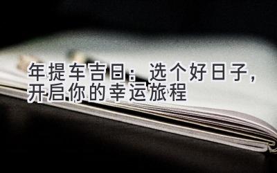   2024年提车吉日：选个好日子，开启你的幸运旅程 