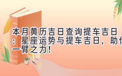  本月黄历吉日查询提车吉日：星座运势与提车吉日，助你一臂之力！ 