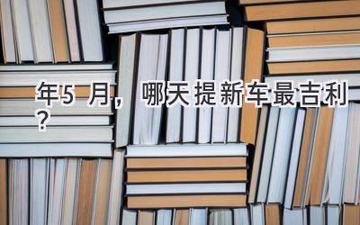   2023年5月，哪天提新车最吉利？  