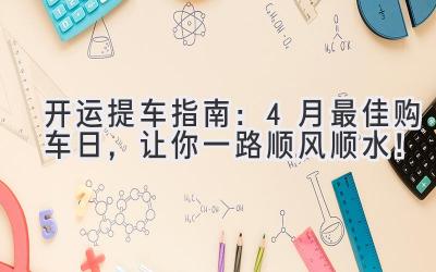   开运提车指南：4月最佳购车日，让你一路顺风顺水！ 