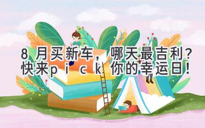   8月买新车，哪天最吉利？快来pick你的幸运日！  