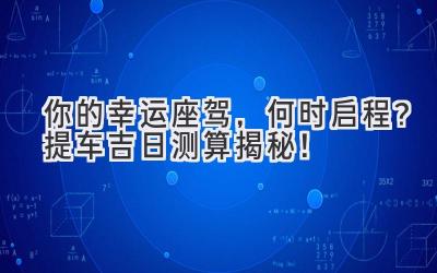   你的幸运座驾，何时启程？提车吉日测算揭秘！ 