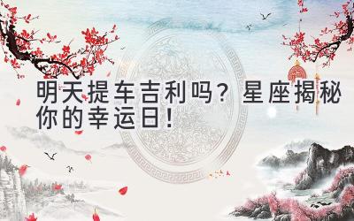  明天提车吉利吗？星座揭秘你的幸运日！ 