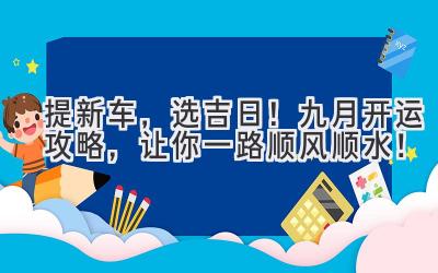   提新车，选吉日！九月开运攻略，让你一路顺风顺水！  