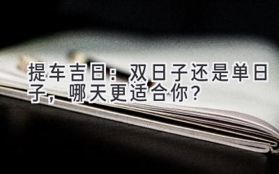   提车吉日：双日子还是单日子，哪天更适合你？  