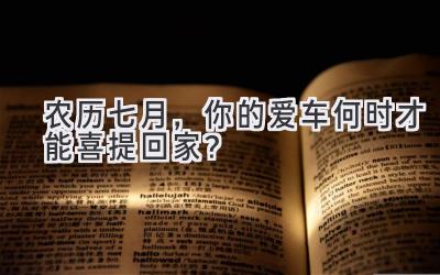   农历七月，你的爱车何时才能喜提回家？  