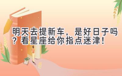  明天去提新车，是好日子吗？看星座给你指点迷津！ 