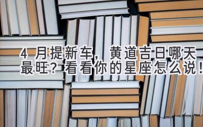   4月提新车，黄道吉日哪天最旺？看看你的星座怎么说！ 