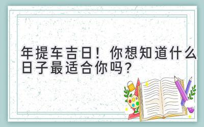   2024年提车吉日！你想知道什么日子最适合你吗？  