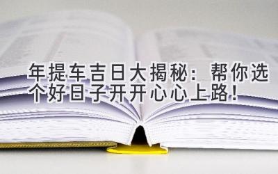  2024年提车吉日大揭秘：帮你选个好日子开开心心上路！ 