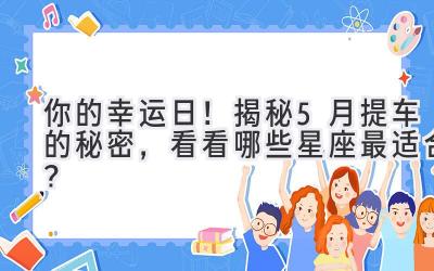   你的幸运日！揭秘5月提车的秘密，看看哪些星座最适合？ 