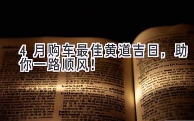   4月购车最佳黄道吉日，助你一路顺风！ 