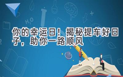   你的幸运日！揭秘提车好日子，助你一路顺风  