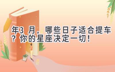   2024年3月，哪些日子适合提车？  你的星座决定一切！  